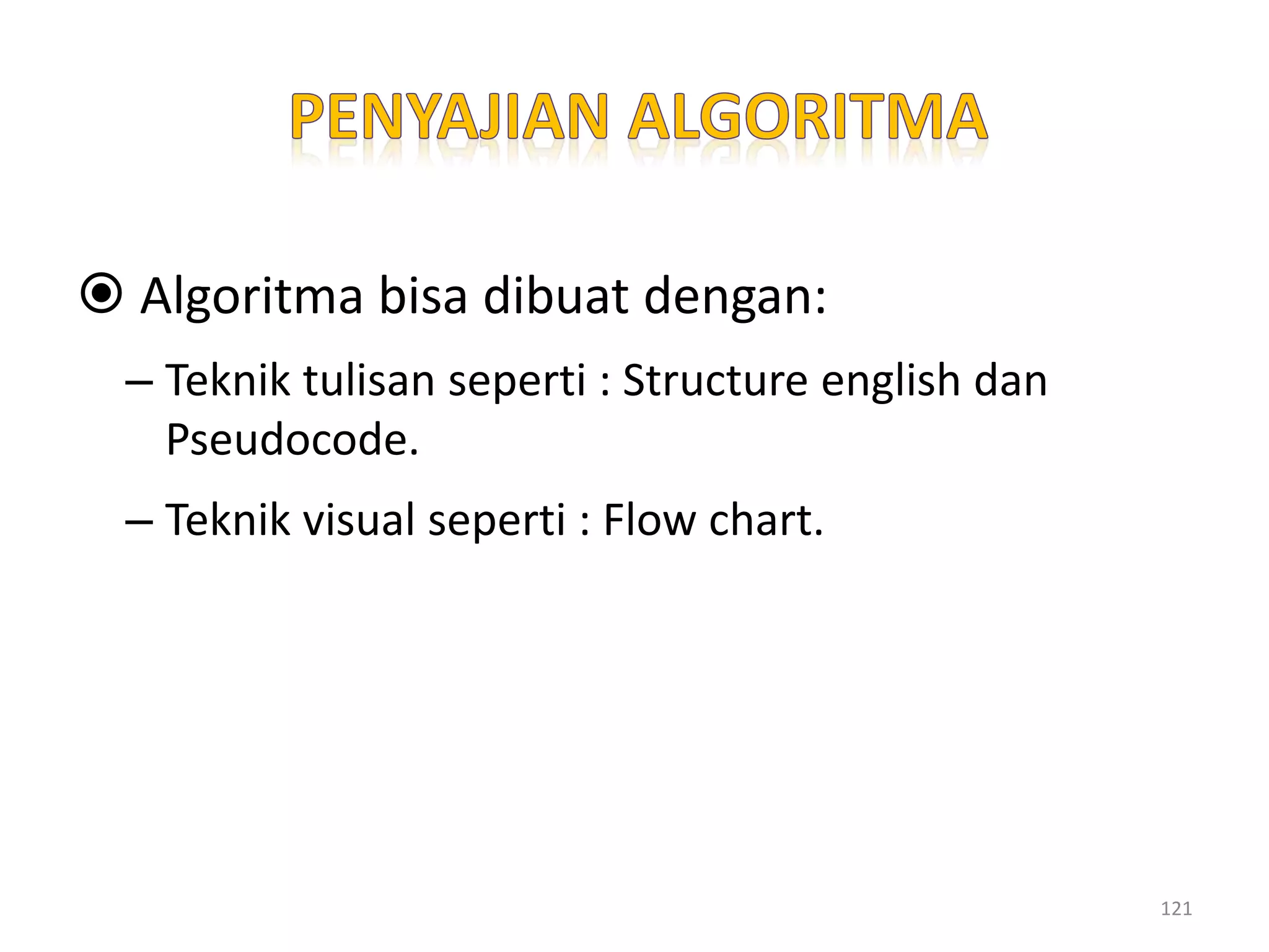 Algoritma bisa dibuat dengan:
– Teknik tulisan seperti : Structure english dan
Pseudocode.
– Teknik visual seperti : Flow chart.
121
 