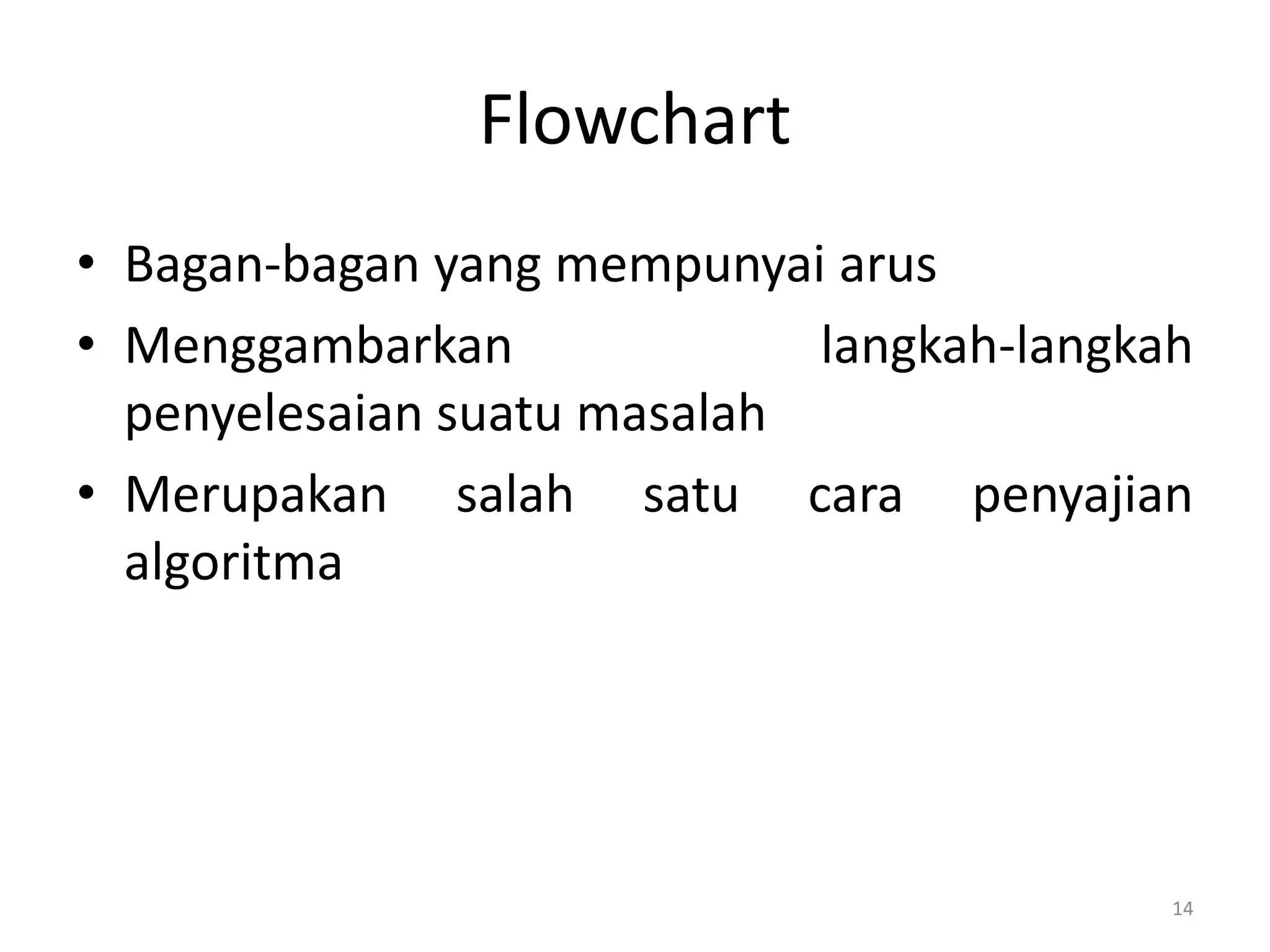 Flowchart
• Bagan-bagan yang mempunyai arus
• Menggambarkan langkah-langkah
penyelesaian suatu masalah
• Merupakan salah satu cara penyajian
algoritma
14
 