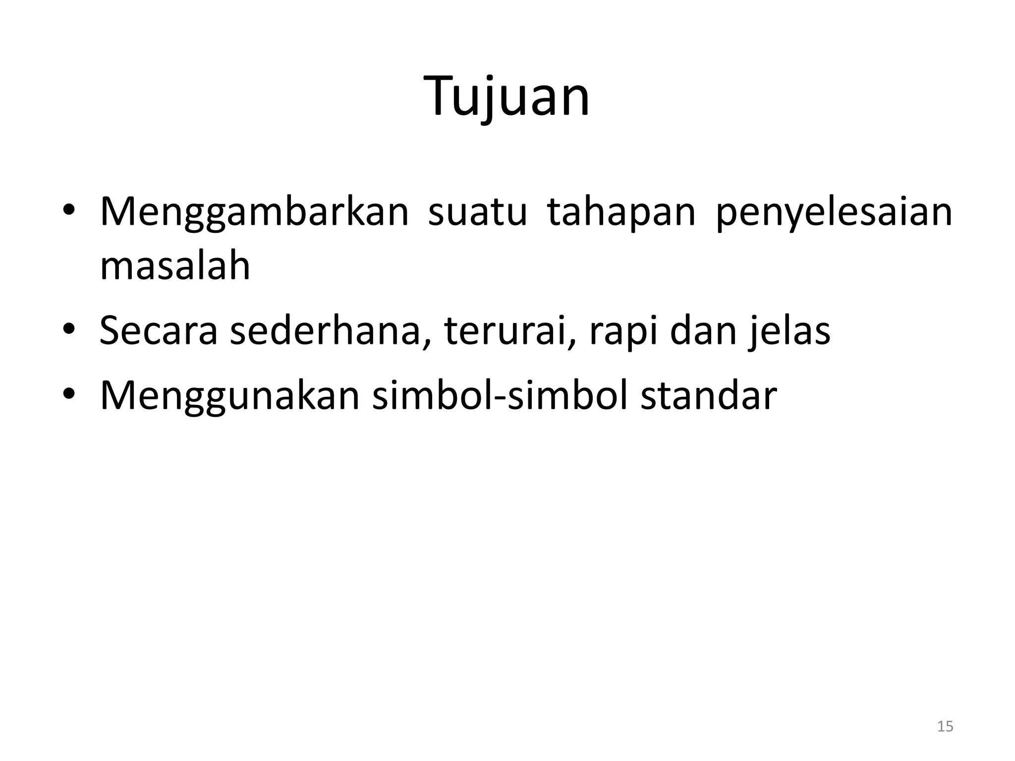 Tujuan
• Menggambarkan suatu tahapan penyelesaian
masalah
• Secara sederhana, terurai, rapi dan jelas
• Menggunakan simbol-simbol standar
15
 