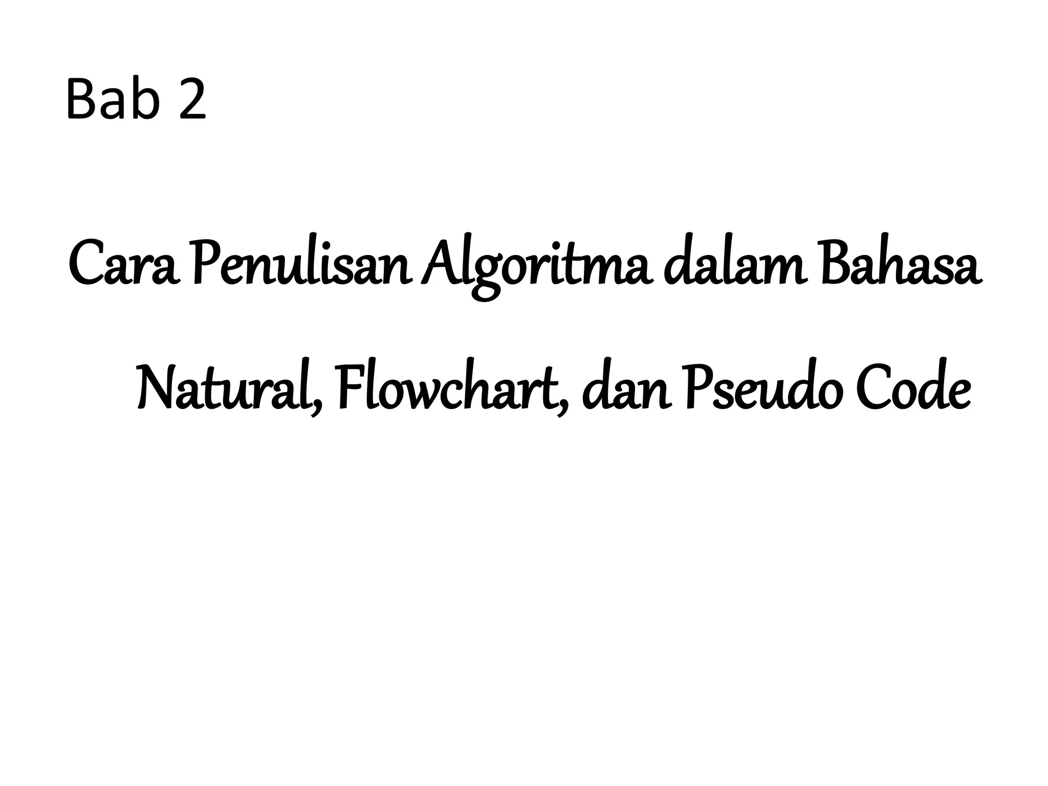 Bab 2
Cara Penulisan Algoritma dalam Bahasa
Natural, Flowchart, dan Pseudo Code
 
