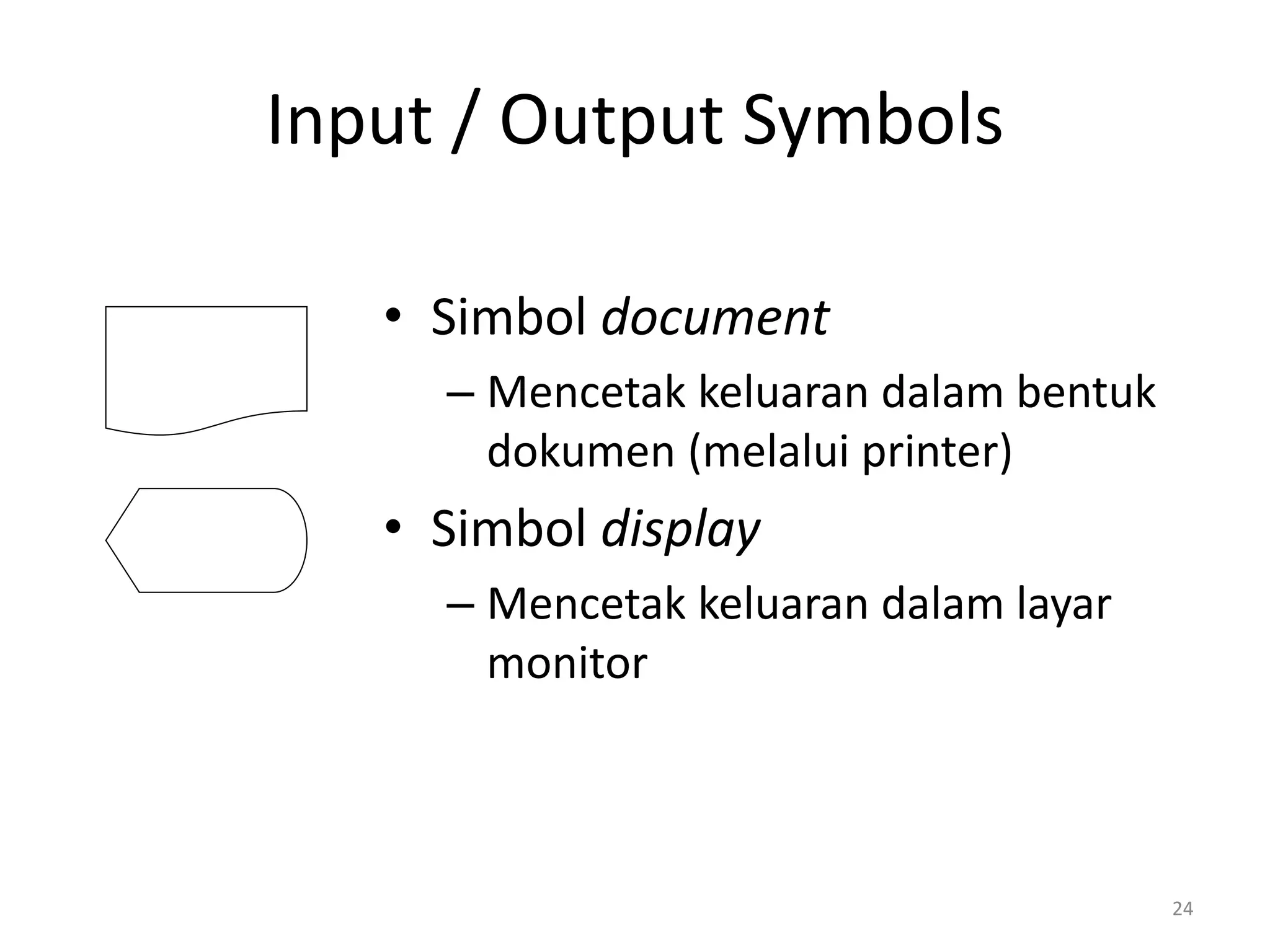 Input / Output Symbols
• Simbol document
– Mencetak keluaran dalam bentuk
dokumen (melalui printer)
• Simbol display
– Mencetak keluaran dalam layar
monitor
24
 