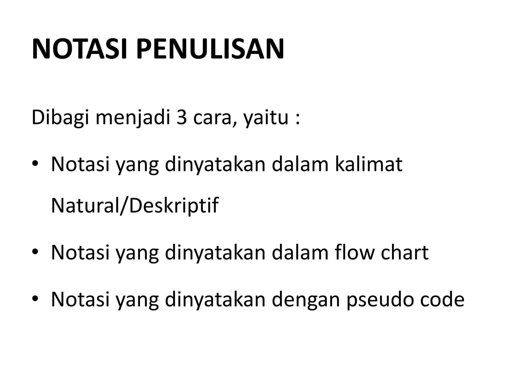 NOTASI PENULISAN
Dibagi menjadi 3 cara, yaitu :
• Notasi yang dinyatakan dalam kalimat
Natural/Deskriptif
• Notasi yang dinyatakan dalam flow chart
• Notasi yang dinyatakan dengan pseudo code
 