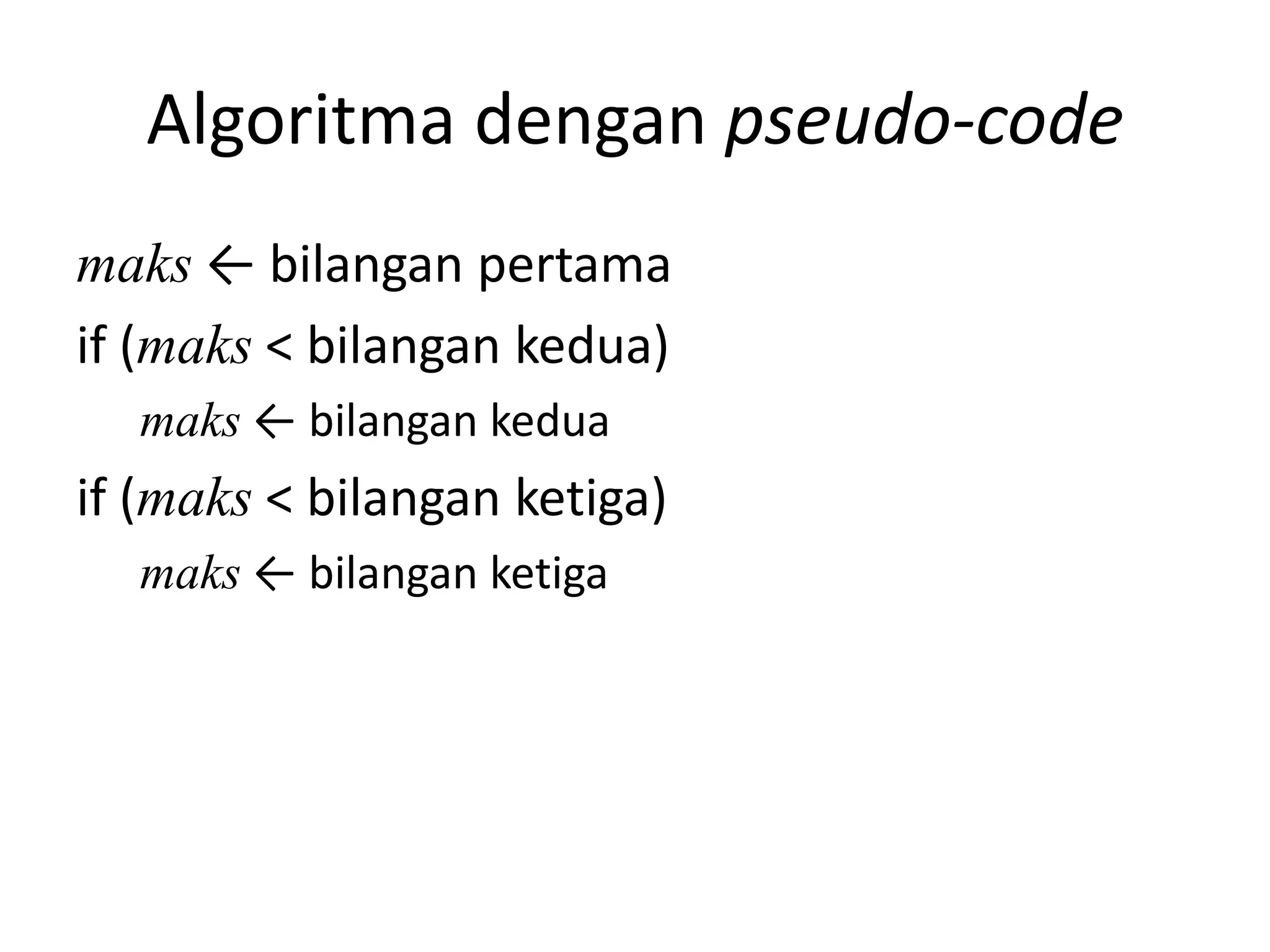 Algoritma dengan pseudo-code
maks ← bilangan pertama
if (maks < bilangan kedua)
maks ← bilangan kedua
if (maks < bilangan ketiga)
maks ← bilangan ketiga
 