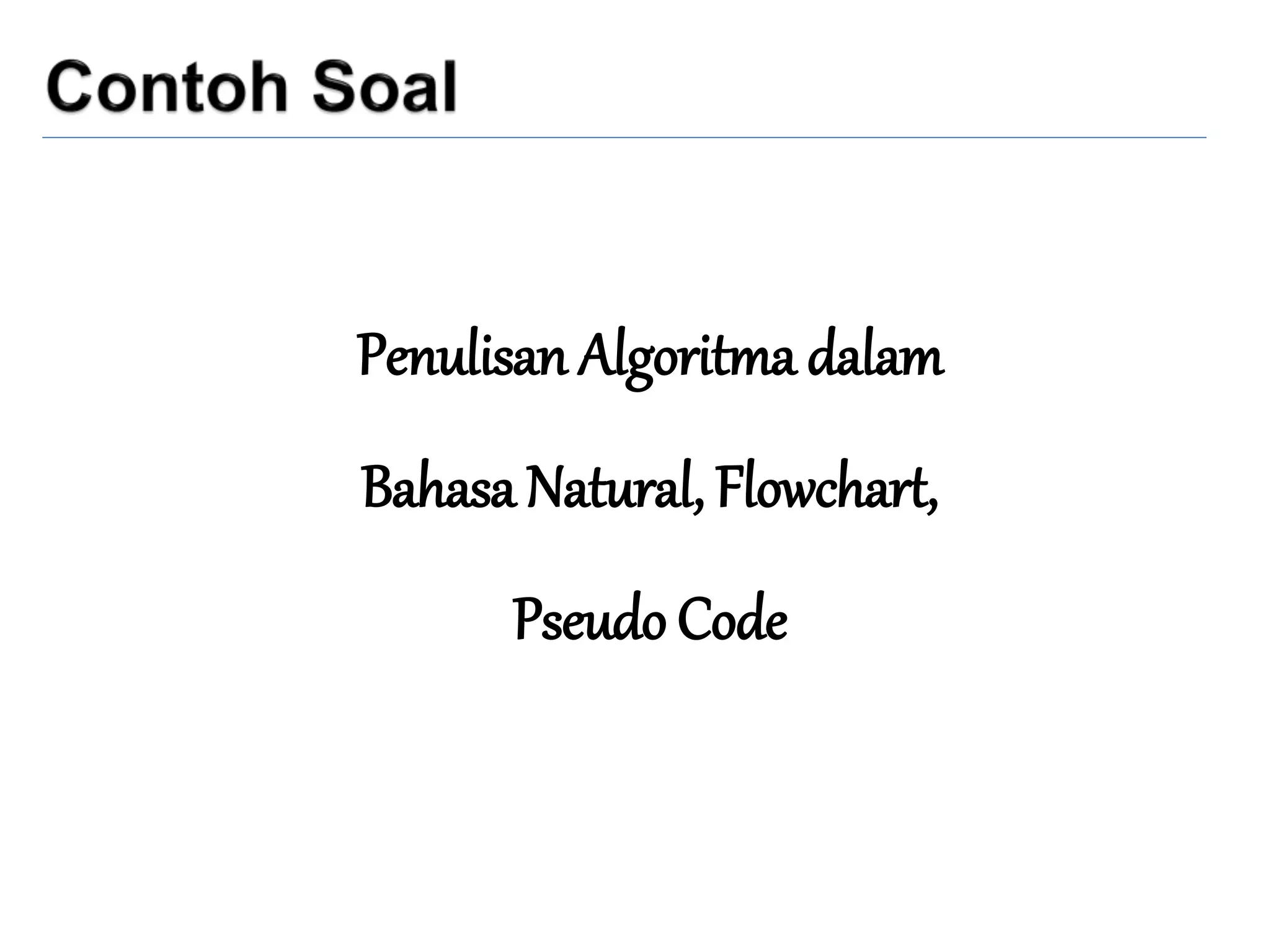 Penulisan Algoritma dalam
Bahasa Natural, Flowchart,
Pseudo Code
 