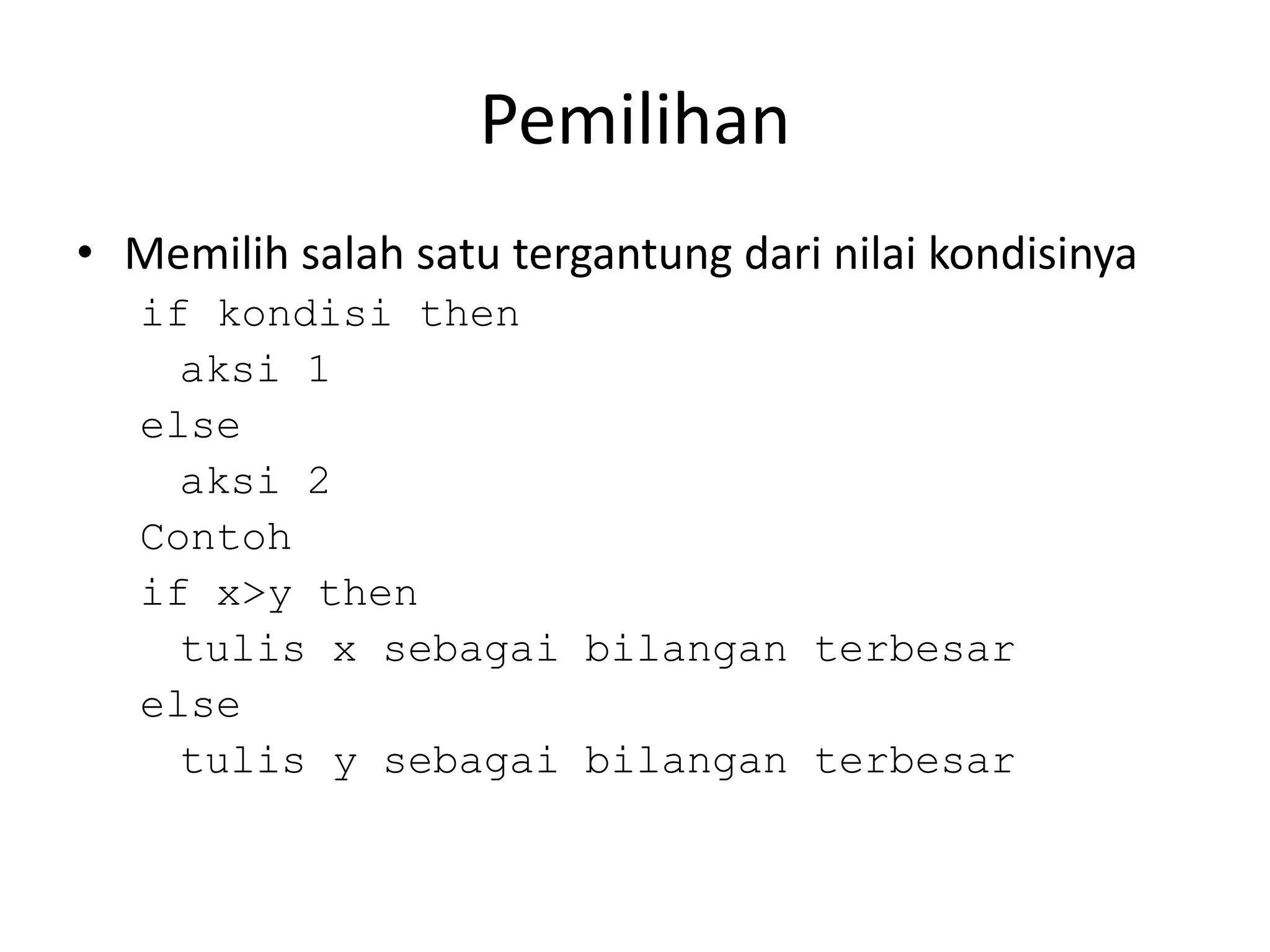 Pemilihan
• Memilih salah satu tergantung dari nilai kondisinya
if kondisi then
aksi 1
else
aksi 2
Contoh
if x>y then
tulis x sebagai bilangan terbesar
else
tulis y sebagai bilangan terbesar
 