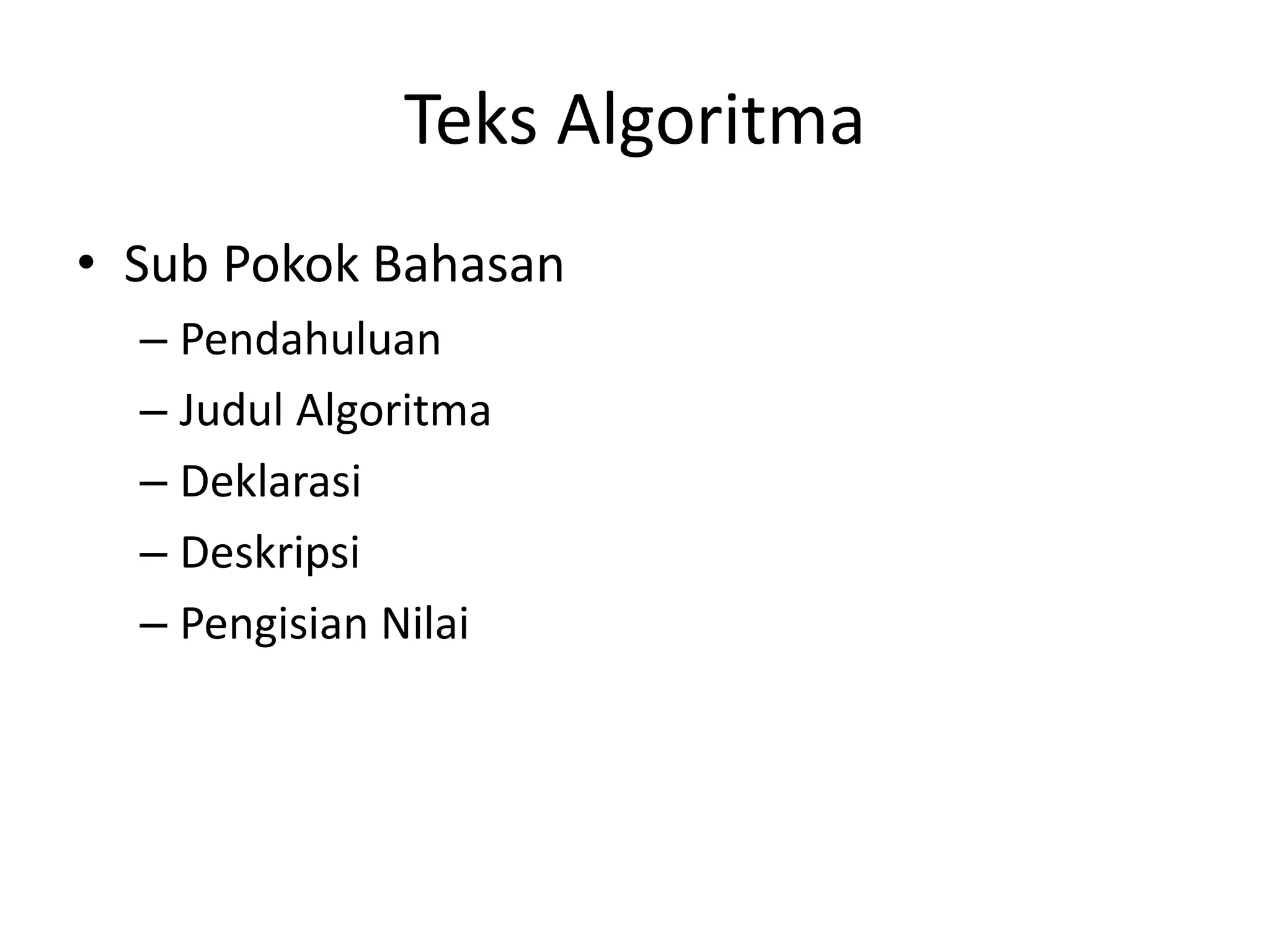 Teks Algoritma
• Sub Pokok Bahasan
– Pendahuluan
– Judul Algoritma
– Deklarasi
– Deskripsi
– Pengisian Nilai
 