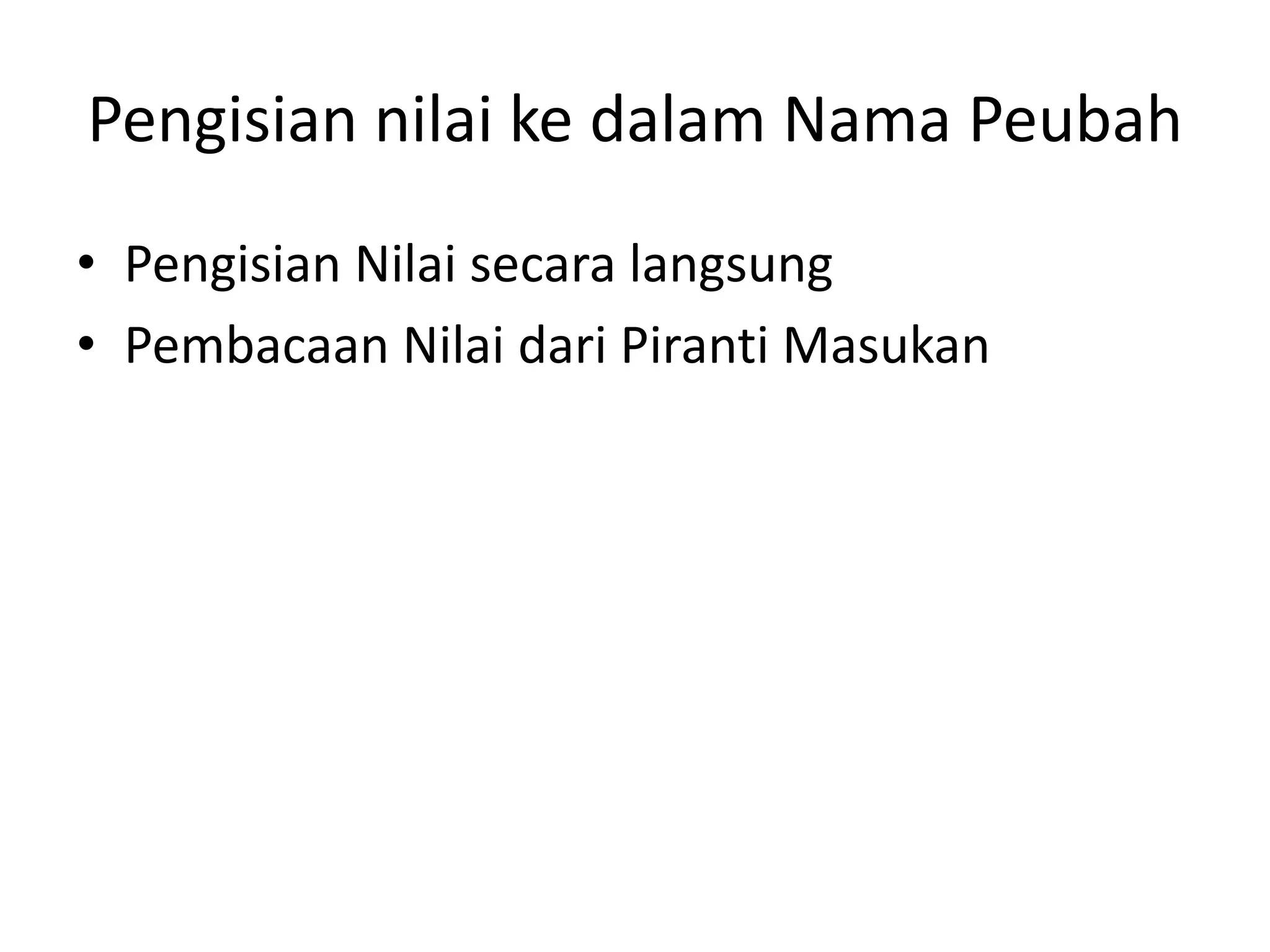 Pengisian nilai ke dalam Nama Peubah
• Pengisian Nilai secara langsung
• Pembacaan Nilai dari Piranti Masukan
 