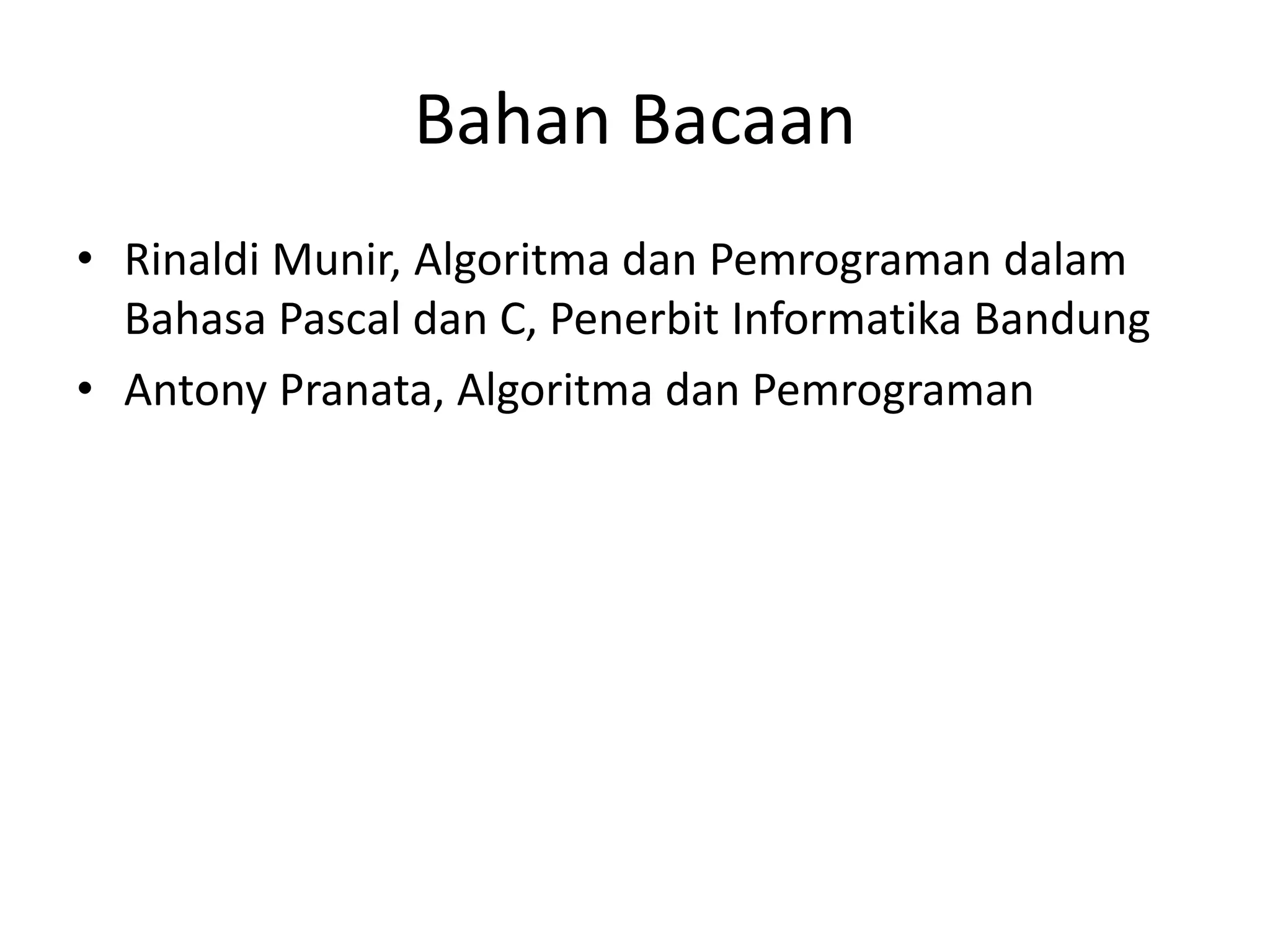 Bahan Bacaan
• Rinaldi Munir, Algoritma dan Pemrograman dalam
Bahasa Pascal dan C, Penerbit Informatika Bandung
• Antony Pranata, Algoritma dan Pemrograman
 