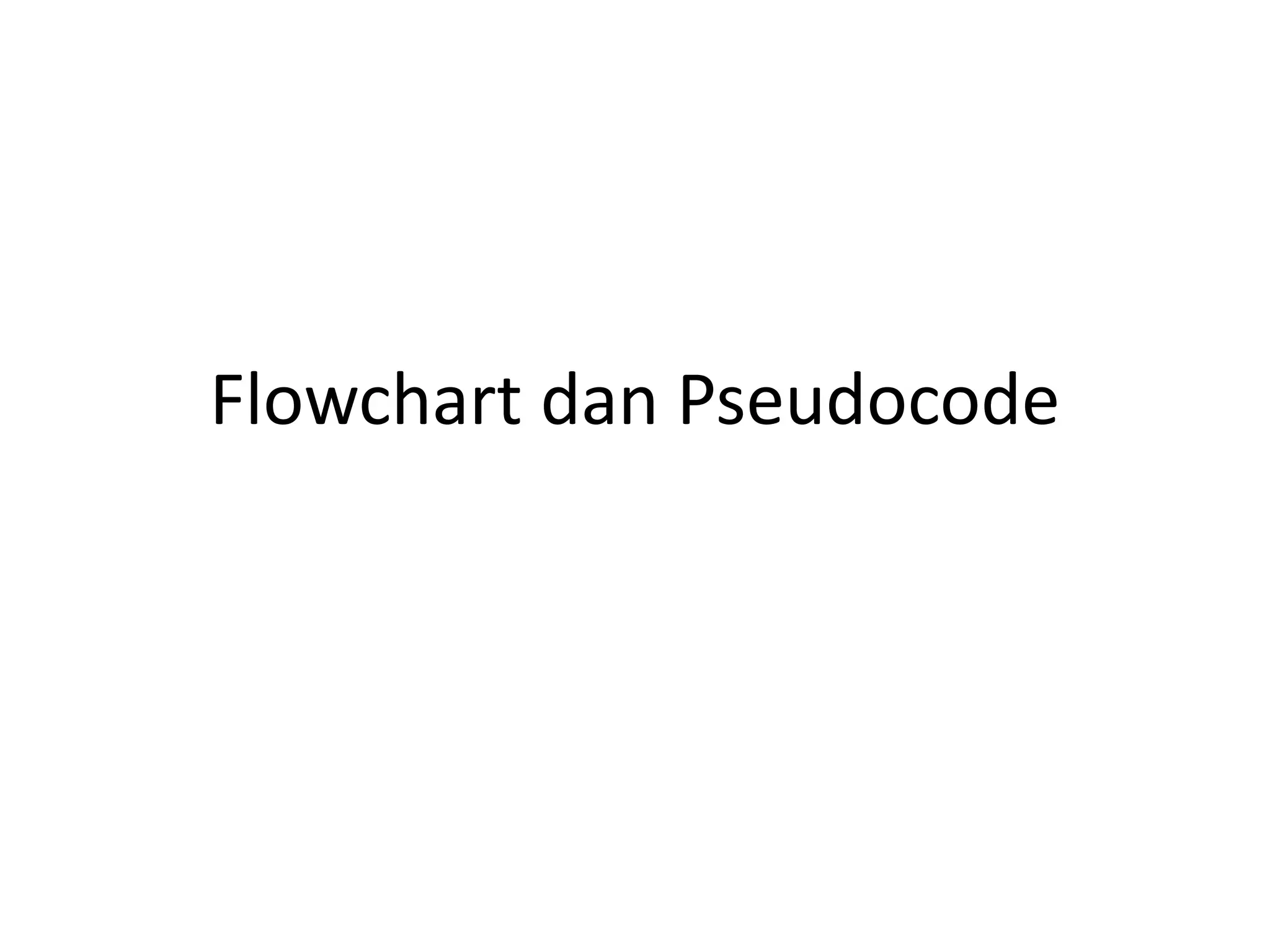 Flowchart dan Pseudocode
 