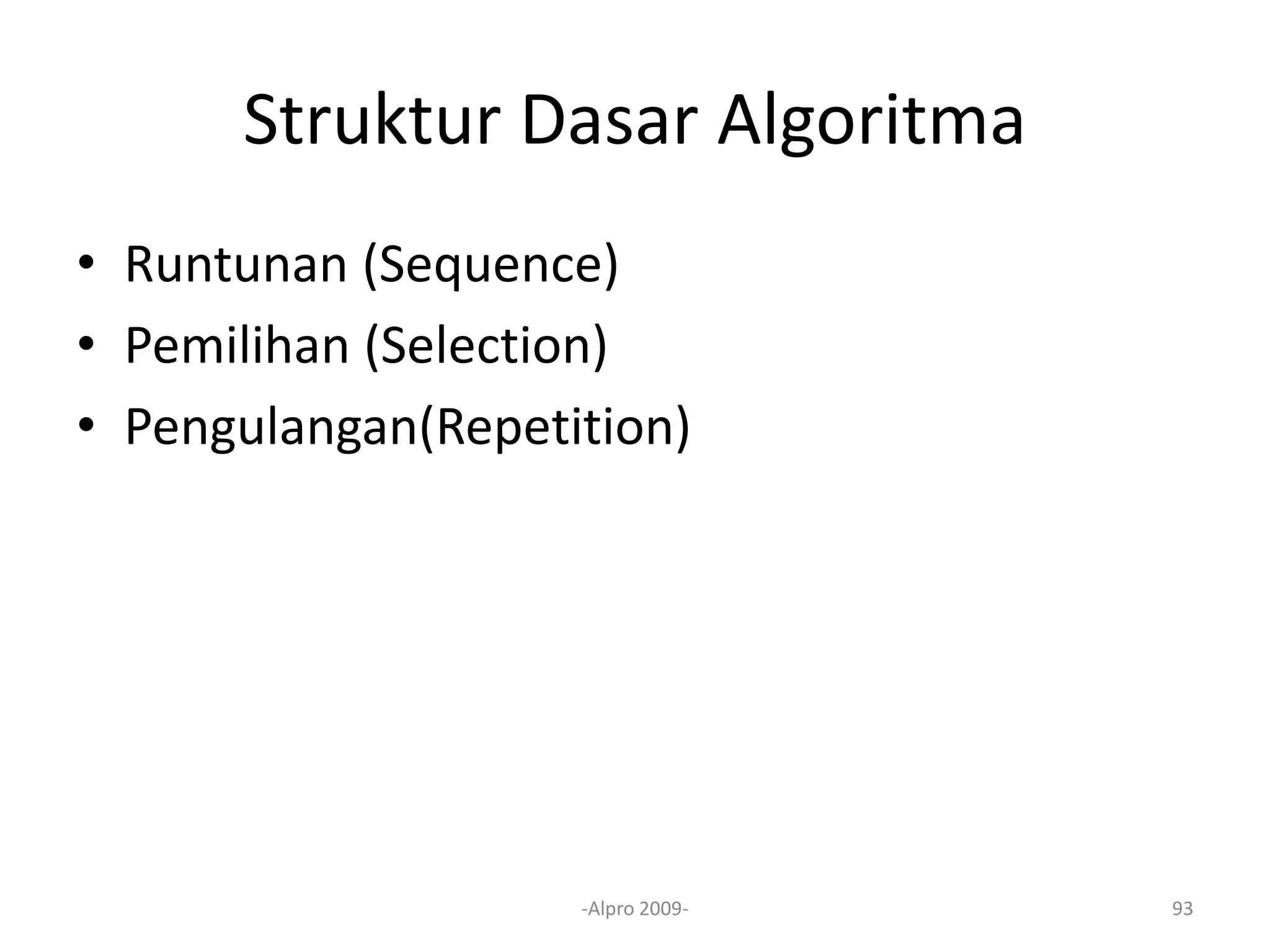 Struktur Dasar Algoritma
• Runtunan (Sequence)
• Pemilihan (Selection)
• Pengulangan(Repetition)
-Alpro 2009- 93
 