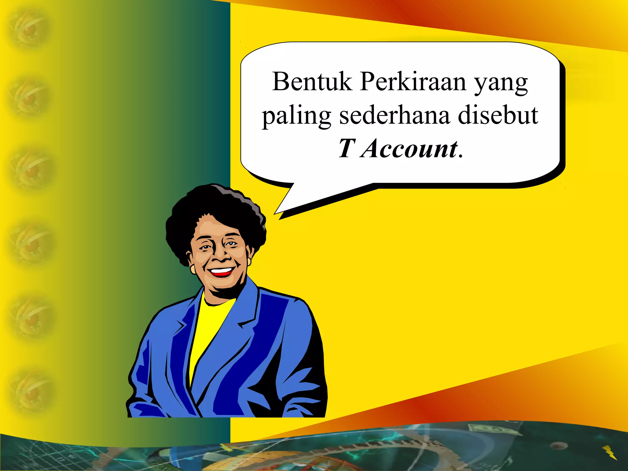 Bentuk Perkiraan yang 
paling sederhana disebut 
Bentuk Perkiraan yang 
paling sederhana disebut 
T Account. 
T Account. 
 