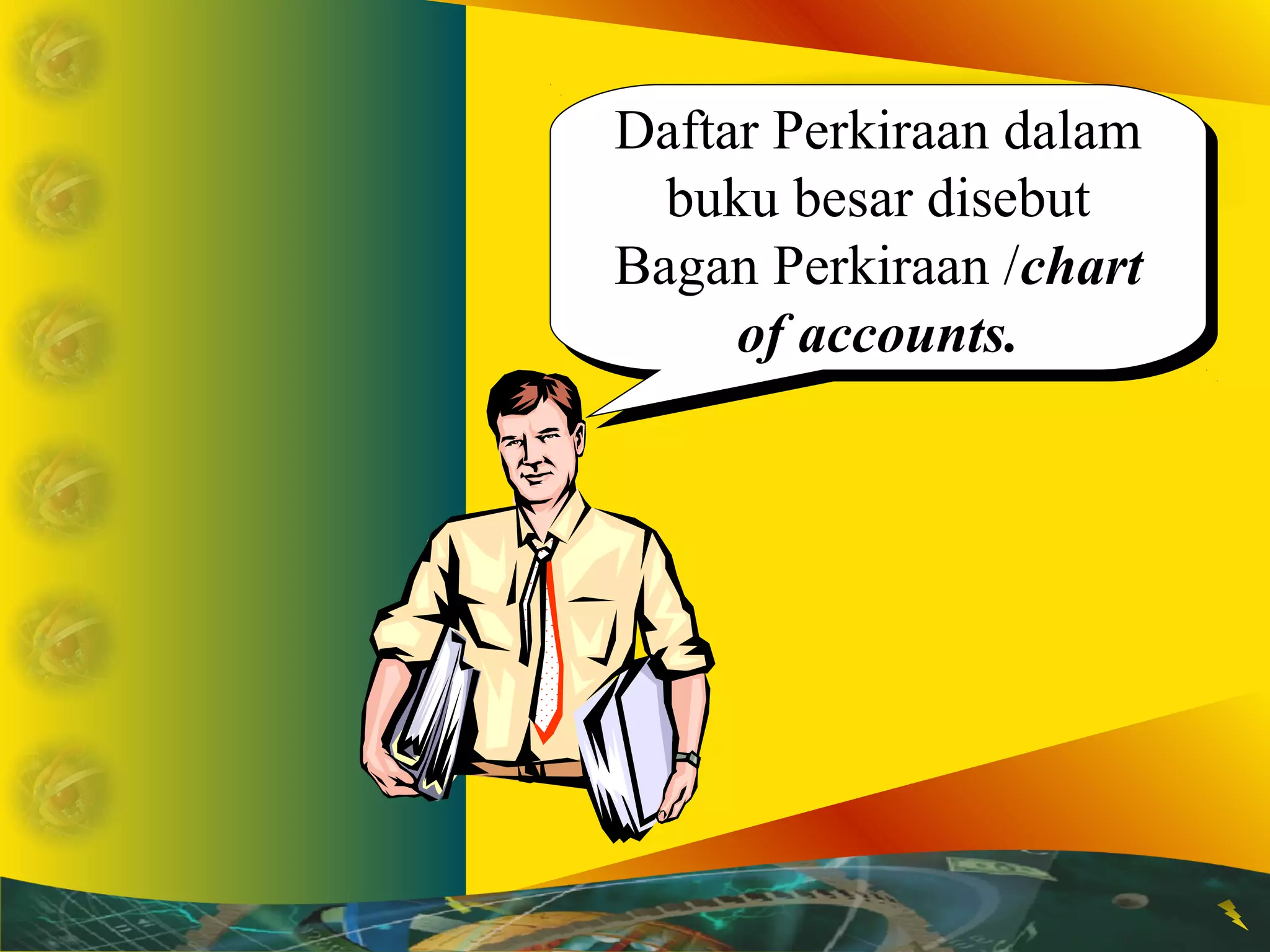 Daftar Perkiraan dalam 
buku besar disebut 
Bagan Perkiraan /chart 
Daftar Perkiraan dalam 
buku besar disebut 
Bagan Perkiraan /chart 
of accounts. 
of accounts. 
 