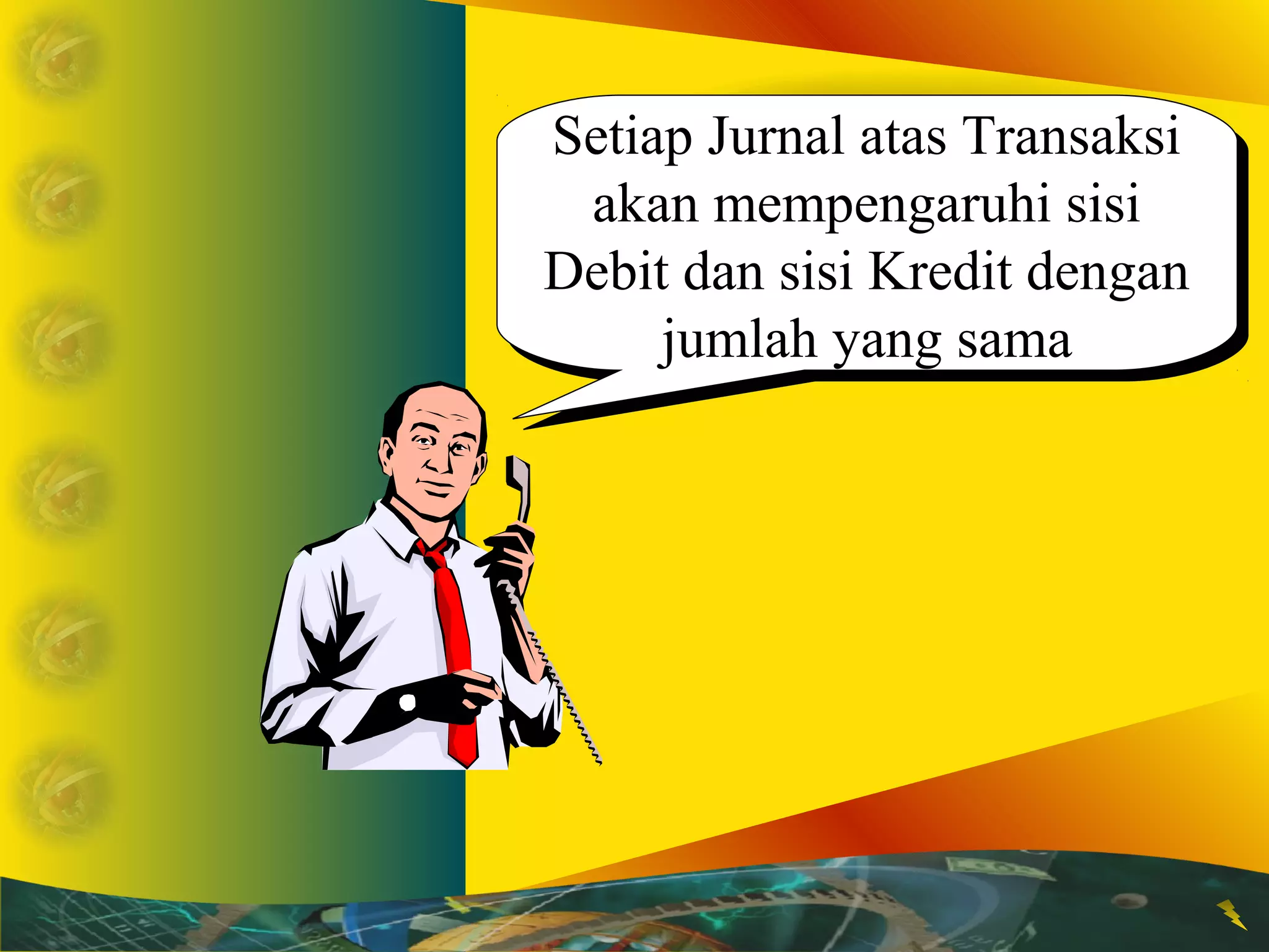Setiap Jurnal atas Transaksi 
akan mempengaruhi sisi 
Debit dan sisi Kredit dengan 
Setiap Jurnal atas Transaksi 
akan mempengaruhi sisi 
Debit dan sisi Kredit dengan 
jumlah yang sama 
jumlah yang sama 
 