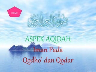 ASPEK AQIDAH
Iman Pada
Qodho’ dan Qodar
HOME
 