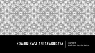 KOMUNIKASI ANTARABUDAYA SCCA2043
Bab 2: Asas dan Nilai Budaya
 