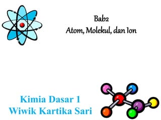 Bab2
Atom, Molekul, dan Ion
Kimia Dasar 1
Wiwik Kartika Sari
 
