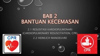 BAB 2
BANTUAN KECEMASAN
2.1 RESUSITASI KARDIOPULMONARI
(CARDIOPULMONARY RESUSCITATION, CPR)
2.2 HEIMLICH MANOEUVRE
 