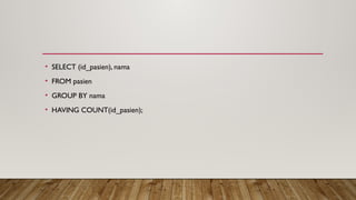 • SELECT (id_pasien), nama
• FROM pasien
• GROUP BY nama
• HAVING COUNT(id_pasien);
 