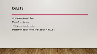 DELETE
- Menghapus seluruh data:
Delete from dokter;
- Menghapus data tertentu:
Delete from dokter where kode_dokter = "D003”;
 
