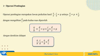  Operasi Pembagian
Operasi pembagian merupakan lawan perkalian hasil
𝑎
𝑏
∶
𝑐
𝑑
= 𝑝 artinya
𝑎
𝑏
= 𝑝 ×
𝑐
𝑑
.
dengan mengalikan
𝑑
𝑐
pada kedua ruas diperoleh
𝑎
𝑏
:
𝑐
𝑑
=
𝑎
𝑏
×
𝑑
𝑐
𝑎
𝑏
×
𝑑
𝑐
= 𝑝 ×
𝑐
𝑑
×
𝑑
𝑐
= 𝑝
dengan demikian didapat
 
