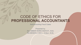 CODE OF ETHICS FOR
PROFESSIONAL ACCOUNTANTS
And Accounting Fraud Cases
Presented by:
Dra. AMBAR WORO HASTUTI , M.Si.
RIA MENNITA, A.Md.Li., S.Akun., M.Ak.
 
