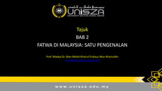 Tajuk
BAB 2
FATWA DI MALAYSIA: SATU PENGENALAN
Prof. Madya Dr. Wan Mohd Khairul Firdaus Wan Khairuldin
wanfirdaus@unisza.edu.my
 
