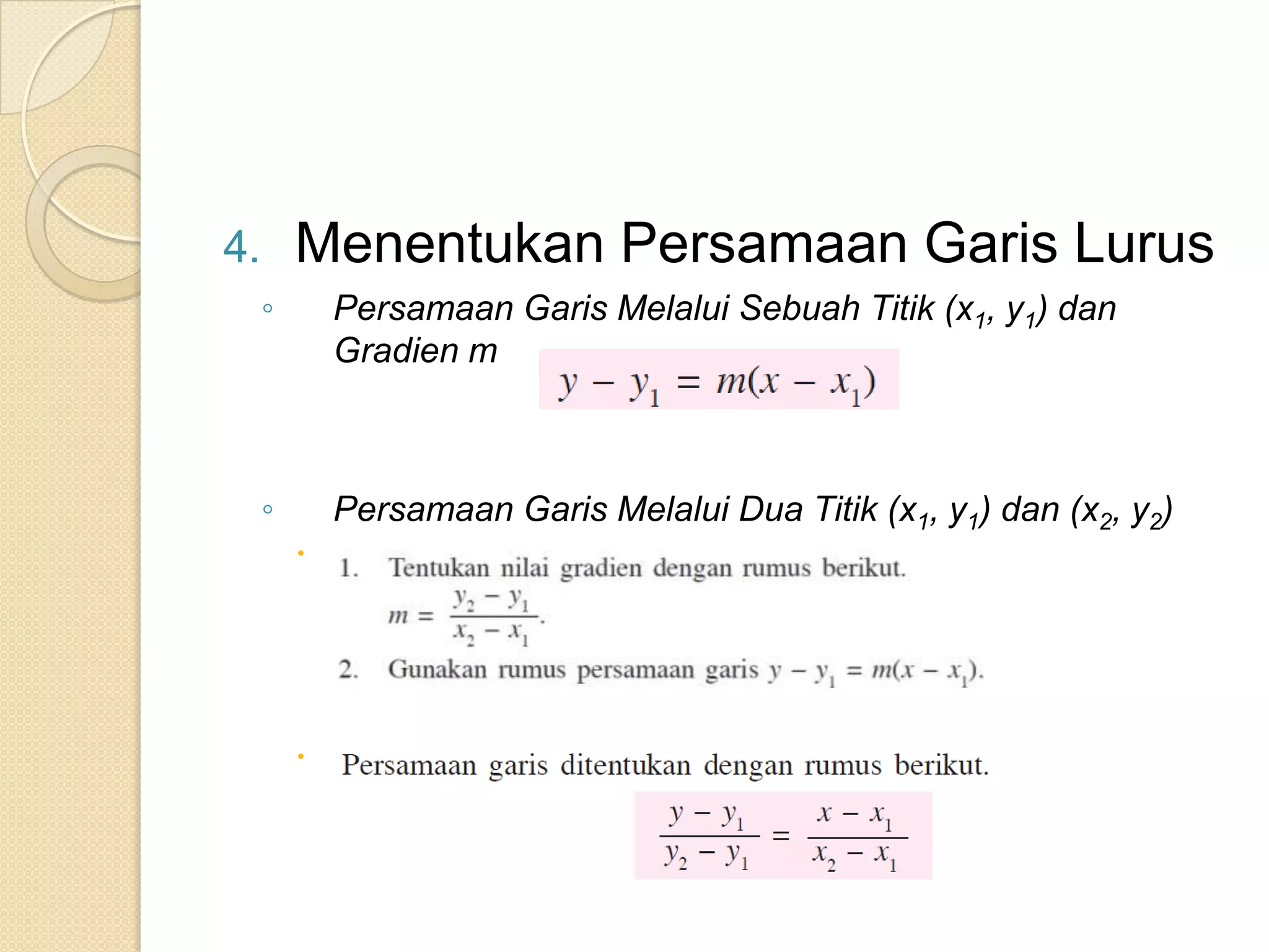 4.       Menentukan Persamaan Garis Lurus
     ◦       Persamaan Garis Melalui Sebuah Titik (x1, y1) dan
             Gradien m



     ◦       Persamaan Garis Melalui Dua Titik (x1, y1) dan (x2, y2)
              Cara 1




              Cara 2
 