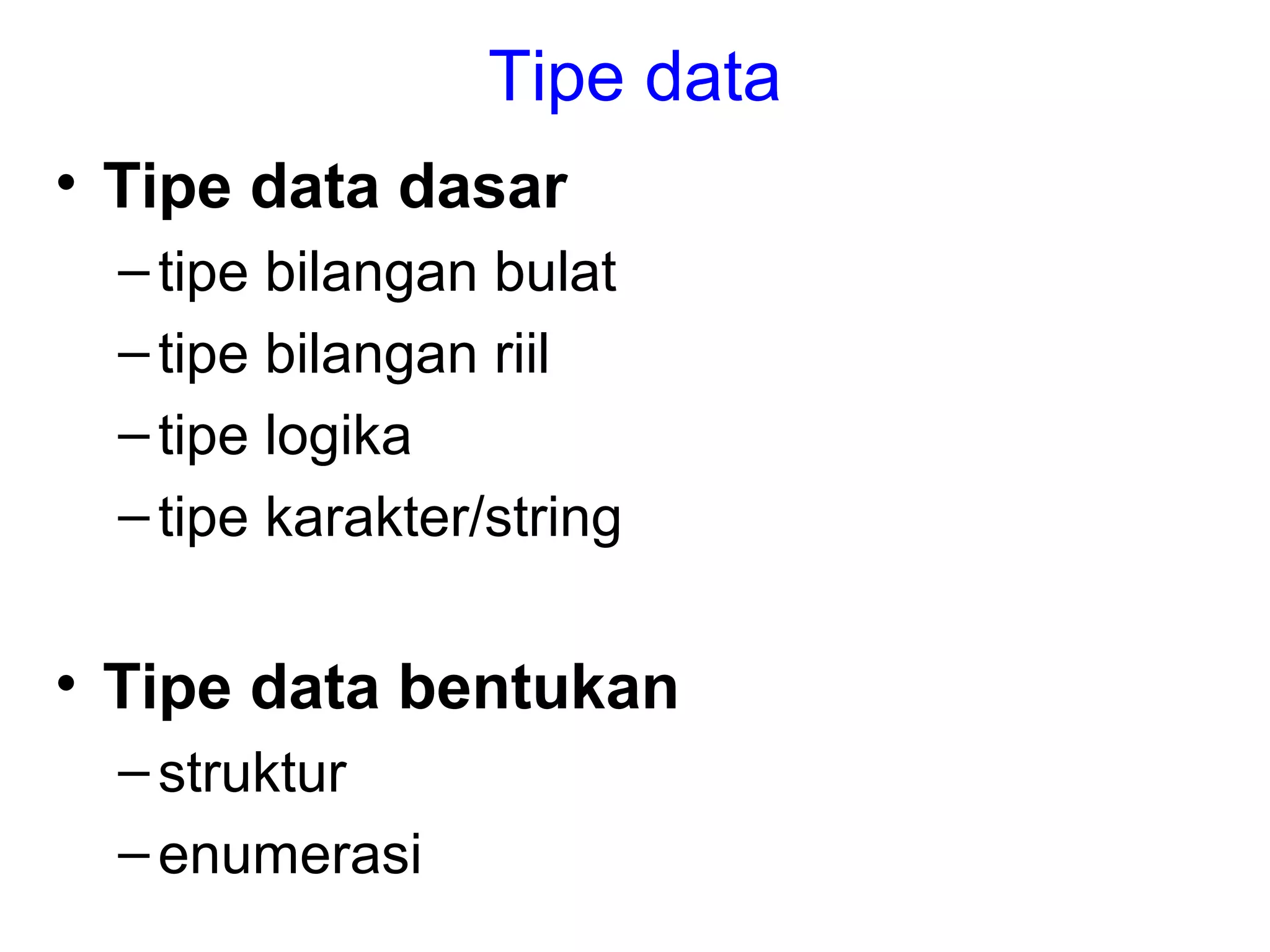 Tipe data
• Tipe data dasar
–tipe bilangan bulat
–tipe bilangan riil
–tipe logika
–tipe karakter/string
• Tipe data bentukan
–struktur
–enumerasi
 