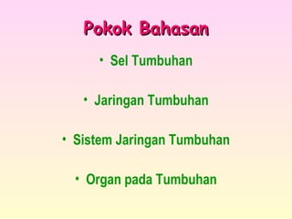 Pokok BahasanPokok Bahasan
• Sel Tumbuhan
• Jaringan Tumbuhan
• Sistem Jaringan Tumbuhan
• Organ pada Tumbuhan
 
