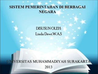 SISTEM PEMERINTAHAN DI BERBAGAI
             NEGARA



           DISUSUN OLEH:
           Linda Dewi.W.A.S




UNIVERSITAS MUHAMMADIYAH SURAKARTA
                2013
 