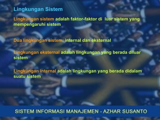 Lingkungan Sistem Lingkungan sistem  adalah faktor-faktor di  luar sistem yang mempengaruhi sistem Dua lingkungan sistem:   internal dan eksternal Lingkungan eksternal  adalah lingkungan yang berada diluar sistem Lingkungan internal  adalah lingkungan yang berada didalam suatu sistem 