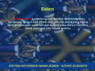 Sistem Sistem adalah  kumpulan/group dari sub sistem/bagian/ komponen  apapun baik phisik atau pun non phisik yang saling berhubungan satu sama lain dan bekerja sama secara harmonis untuk mencapai satu tujuan tertentu 