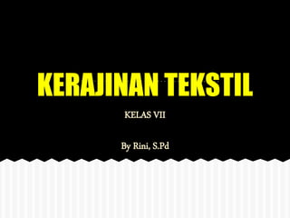 KERAJINAN TEKSTIL
KELAS VII
By Rini, S.Pd
 