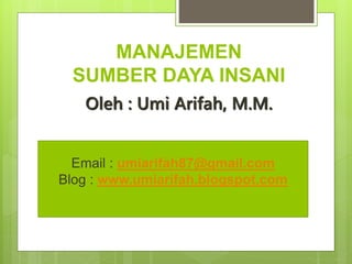 MANAJEMEN
SUMBER DAYA INSANI
Oleh : Umi Arifah, M.M.
Email : umiarifah87@gmail.com
Blog : www.umiarifah.blogspot.com
 