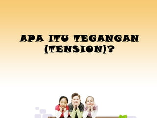APA ITU TEGANGAN
(TENSION)?
 