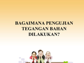 BAGAIMANA PENGUJIAN
TEGANGAN BAHAN
DILAKUKAN?
 