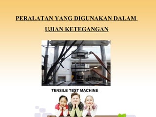 PERALATAN YANG DIGUNAKAN DALAM
UJIAN KETEGANGAN
TENSILE TEST MACHINE
 