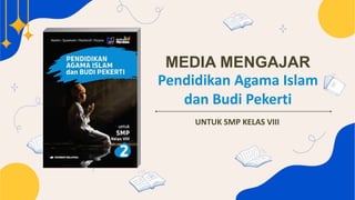 MEDIA MENGAJAR
Pendidikan Agama Islam
dan Budi Pekerti
UNTUK SMP KELAS VIII
 