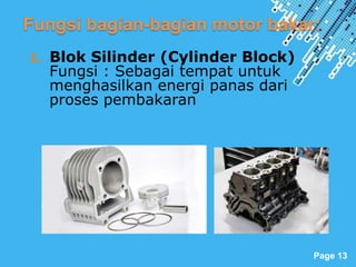 Powerpoint Templates
Page 13
Fungsi bagian-bagian motor bakar:
1. Blok Silinder (Cylinder Block)
Fungsi : Sebagai tempat untuk
menghasilkan energi panas dari
proses pembakaran
 