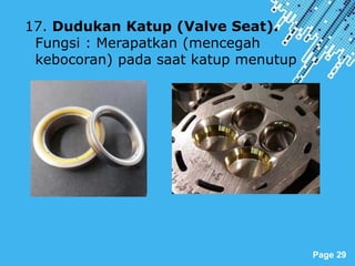 Powerpoint Templates
Page 29
17. Dudukan Katup (Valve Seat).
Fungsi : Merapatkan (mencegah
kebocoran) pada saat katup menutup
 