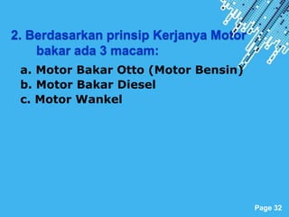 Powerpoint Templates
Page 32
2. Berdasarkan prinsip Kerjanya Motor
bakar ada 3 macam:
a. Motor Bakar Otto (Motor Bensin)
b. Motor Bakar Diesel
c. Motor Wankel
 