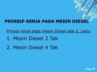 Powerpoint Templates
Page 55
PRINSIP KERJA PADA MESIN DIESEL
Prinsip kerja pada mesin Diesel ada 2, yaitu:
1. Mesin Diesel 2 Tak
2. Mesin Diesel 4 Tak
 