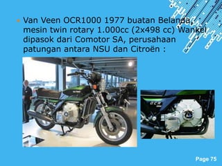 Powerpoint Templates
Page 75
 Van Veen OCR1000 1977 buatan Belanda,
mesin twin rotary 1.000cc (2x498 cc) Wankel
dipasok dari Comotor SA, perusahaan
patungan antara NSU dan Citroën :
 