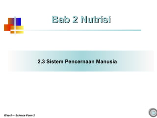 2.3 Sistem Pencernaan Manusia
Bab 2 NutrisiBab 2 Nutrisi
ITeach – Science Form 2
 