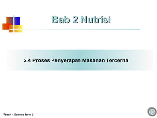 2.4 Proses Penyerapan Makanan Tercerna
ITeach – Science Form 2
Bab 2 NutrisiBab 2 Nutrisi
 