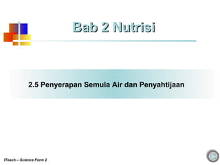 2.5 Penyerapan Semula Air dan Penyahtijaan
ITeach – Science Form 2
Bab 2 NutrisiBab 2 Nutrisi
 