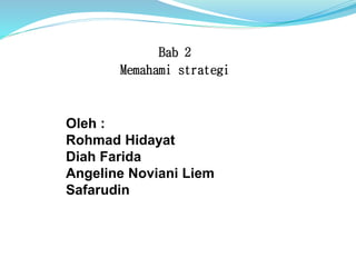 Bab 2
Memahami strategi
Oleh :
Rohmad Hidayat
Diah Farida
Angeline Noviani Liem
Safarudin
 