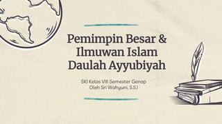 Pemimpin Besar &
Ilmuwan Islam
Daulah Ayyubiyah
SKI Kelas VIII Semester Genap
Oleh Sri Wahyuni, S.S.I
 