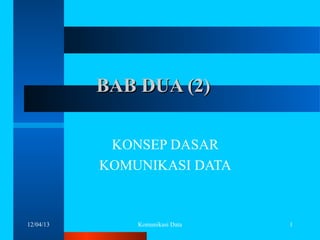 BAB DUA (2)
KONSEP DASAR
KOMUNIKASI DATA

12/04/13

Komunikasi Data

1

 