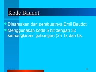 Kode Baudot
 Dinamakan

dari pembuatnya Emil Baudot
 Menggunakan kode 5 bit dengan 32
kemungkinan gabungan (25) 1s dan 0s.

12/04/13

Komunikasi Data

16

 